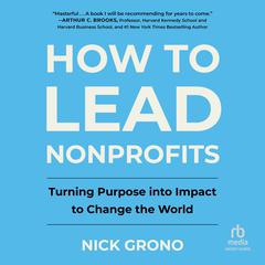 How to Lead Nonprofits: Turning Purpose into Impact to Change the World Audiobook, by Nick Grono