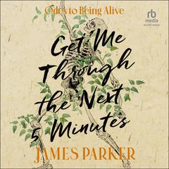 Get Me Through the Next Five Minutes: Odes to Being Alive Audiobook, by James Parker