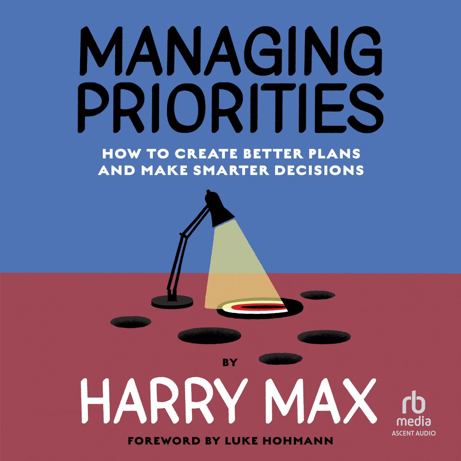 Managing Priorities: How to Create Better Plans and Make Smarter Decisions Audiobook, by Harry Max
