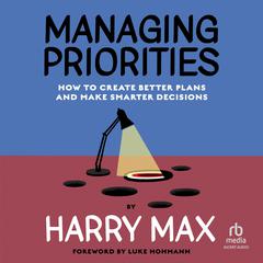 Managing Priorities: How to Create Better Plans and Make Smarter Decisions Audiobook, by Harry Max
