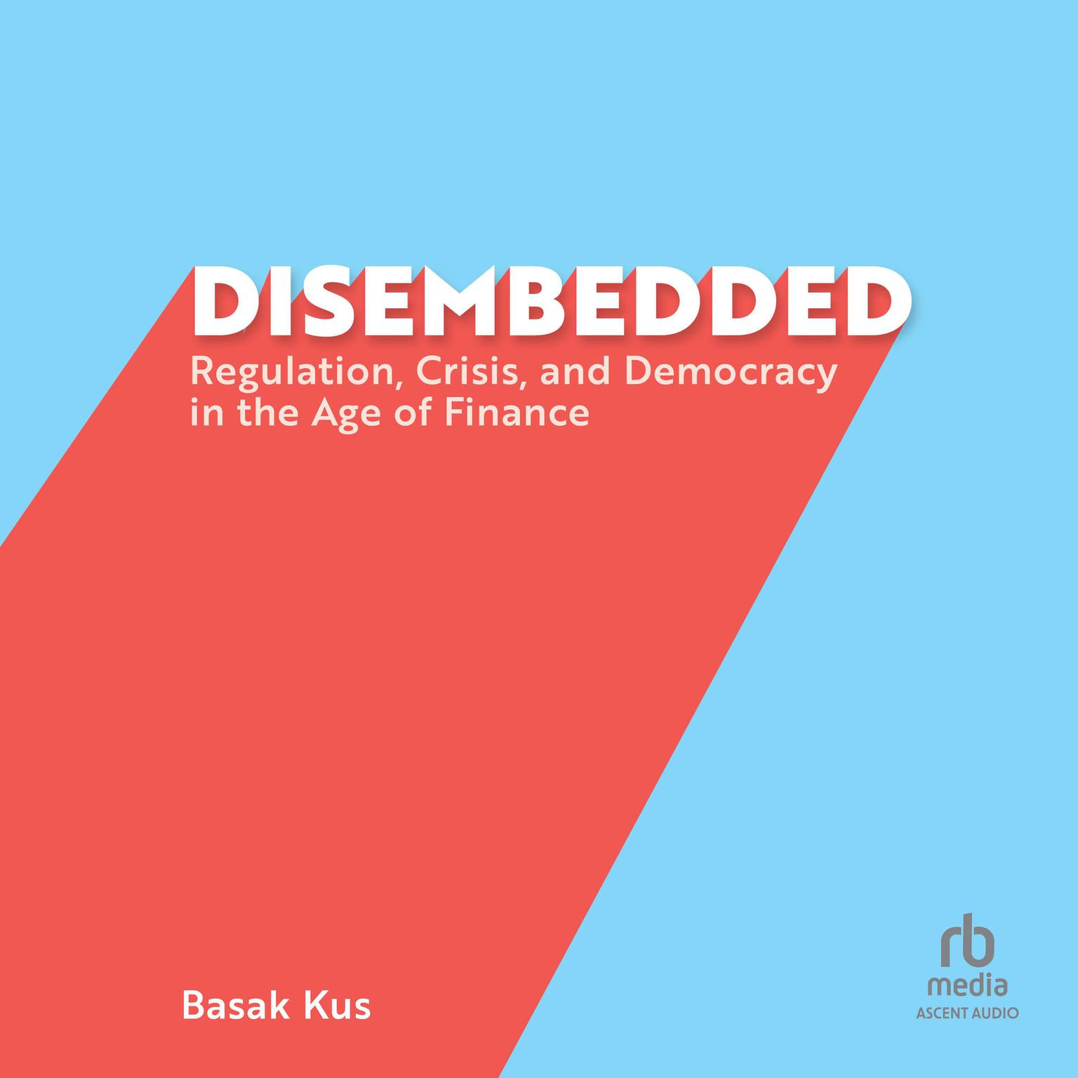 Disembedded: Regulation, Crisis, and Democracy in the Age of Finance Audiobook, by Basak Kus