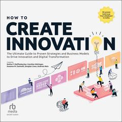 How to Create Innovation: The Ultimate Guide to Proven Strategies and Business Models to Drive Innovation and Digital Transformation Audiobook, by Andreas Rein