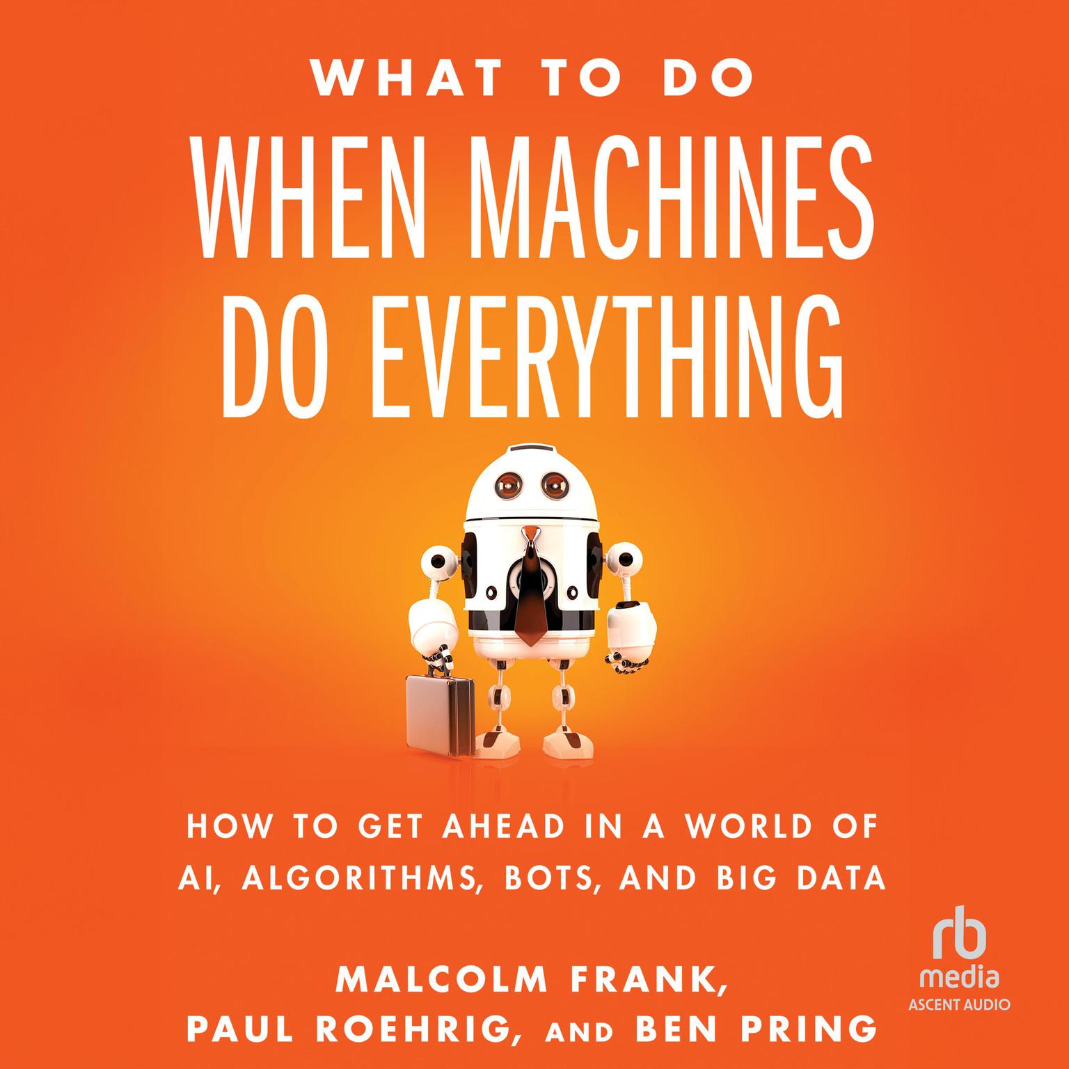 What To Do When Machines Do Everything: How to Get Ahead in a World of AI, Algorithms, Bots, and Big Data Audiobook, by Ben Pring