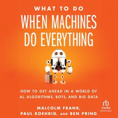 What To Do When Machines Do Everything: How to Get Ahead in a World of AI, Algorithms, Bots, and Big Data Audiobook, by Ben Pring