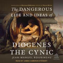The Dangerous Life and Ideas of Diogenes The Cynic Audiobook, by Jean-Manuel Roubineau