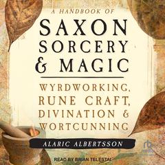 A Handbook of Saxon Sorcery & Magic: Wyrdworking, Rune Craft, Divination, and Wortcunning Audiobook, by Alaric Albertsson