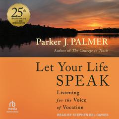 Let Your Life Speak: Listening for the Voice of Vocation, 25th Anniversary Edition Audiobook, by Parker J. Palmer