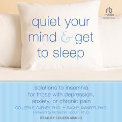 Quiet Your Mind and Get to Sleep: Solutions to Insomnia for Those with Depression, Anxiety, or Chronic Pain Audiobook, by Colleen E. Carney