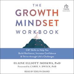 The Growth Mindset Workbook: CBT Skills to Help You Build Resilience, Increase Confidence, and Thrive through Lifes Challenges Audiobook, by Elaine Elliott-Moskwa