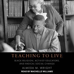 Teaching to Live: Black Religion, Activist-Educators, and Radical Social Change Audiobook, by Almeda M. Wright