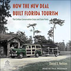 How the New Deal Built Florida Tourism: The Civilian Conservation Corps and State Parks Audiobook, by David J. Nelson