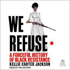 We Refuse: A Forceful History of Black Resistance Audiobook, by Kellie Carter Jackson