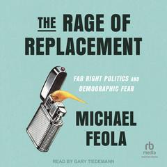 The Rage of Replacement: Far Right Politics and Demographic Fear Audiobook, by Michael Feola
