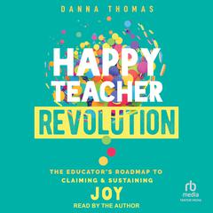 Happy Teacher Revolution: The Educators Roadmap to Claiming and Sustaining Joy Audiobook, by Danna Thomas