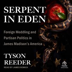 Serpent in Eden: Foreign Meddling and Partisan Politics in James Madison's America Audibook, by Tyson Reeder