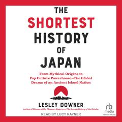 The Shortest History of Japan: From Mythical Origins to Pop Culture Powerhouse―The Global Drama of an Ancient Island Nation Audiobook, by Lesley Downer