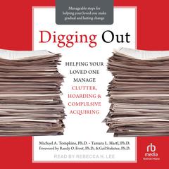 Digging Out: Helping Your Loved One Manage Clutter, Hoarding, and Compulsive Acquiring Audiobook, by Michael A. Tompkins, PhD, ABPP