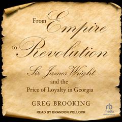 From Empire to Revolution: Sir James Wright and the Price of Loyalty in Georgia Audiobook, by Greg Brooking