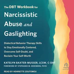 The DBT Workbook for Narcissistic Abuse and Gaslighting: Dialectical Behavior Therapy Skills to Stay Emotionally Centered, Overcome Self-Doubt, and Reclaim Your Self-Worth Audiobook, by Katelyn Baxter-Musser, LCSW, C-DBT