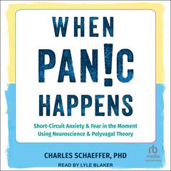 When Panic Happens: Short-Circuit Anxiety and Fear in the Moment Using Neuroscience and Polyvagal Theory Audiobook, by Charles Schaeffer