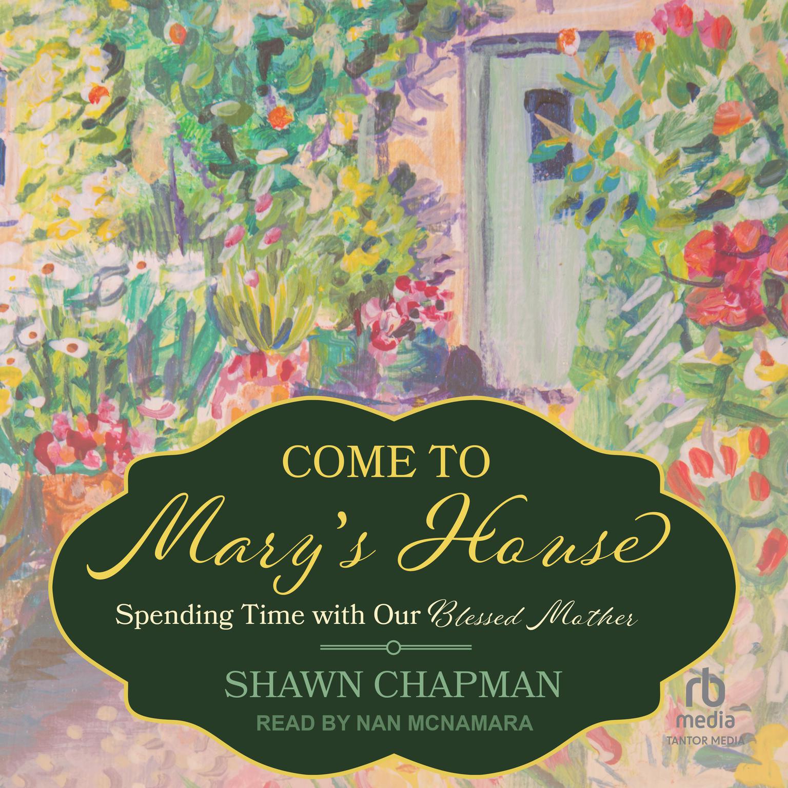 Come to Marys House: Spending Time with Our Blessed Mother Audiobook, by Shawn Chapman