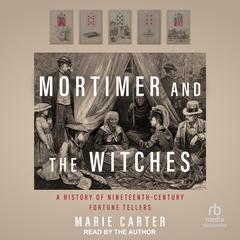Mortimer and the Witches: A History of Nineteenth-Century Fortune Tellers Audiobook, by Marie Carter