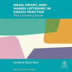 Head, Heart, and Hands Listening in Coach Practice: The Listening Coach Audiobook, by Kymberly Dakin-Neal