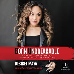 Born Unbreakable: 5 Steps to Overcoming Your Self-Limiting Beliefs Audiobook, by Desiree Maya