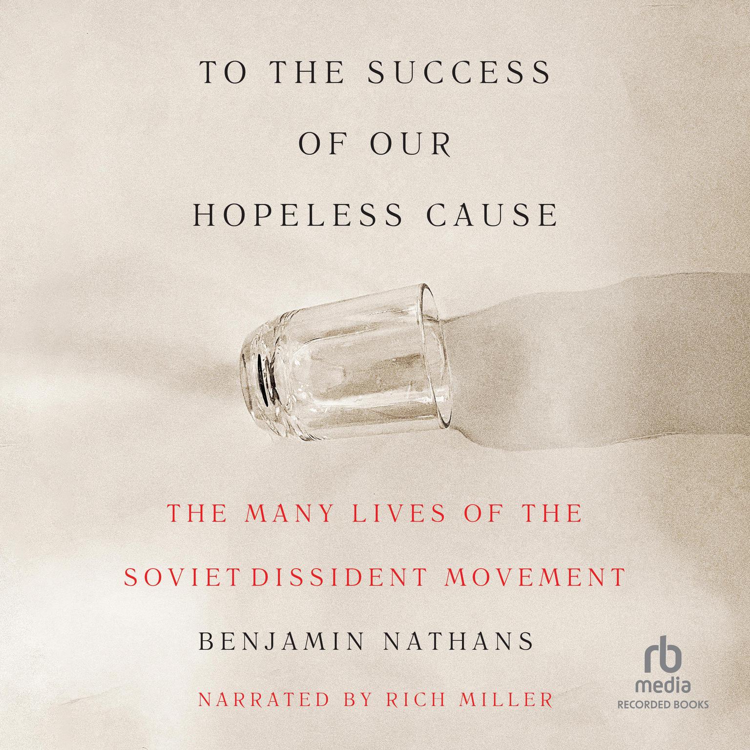 To the Success of Our Hopeless Cause: The Many Lives of the Soviet Dissident Movement Audiobook, by Benjamin Nathans