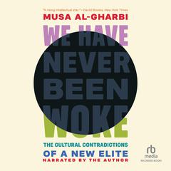 We Have Never Been Woke: The Cultural Contradictions of a New Elite Audibook, by Musa al-Gharbi