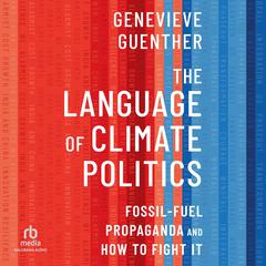 The Language of Climate Politics: Fossil-Fuel Propaganda and How to Fight It Audiobook, by Genevieve Guenther
