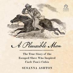 A Plausible Man: The True Story of the Escaped Slave Who Inspired Uncle Toms Cabin Audiobook, by Susanna Ashton