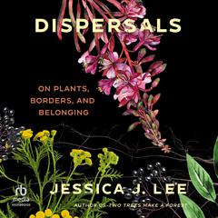 Dispersals: On Plants, Borders, and Belonging Audiobook, by Jessica J. Lee
