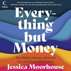 Everything But Money: The Hidden Barriers Between You and Financial Freedom Audibook, by Jessica Moorhouse