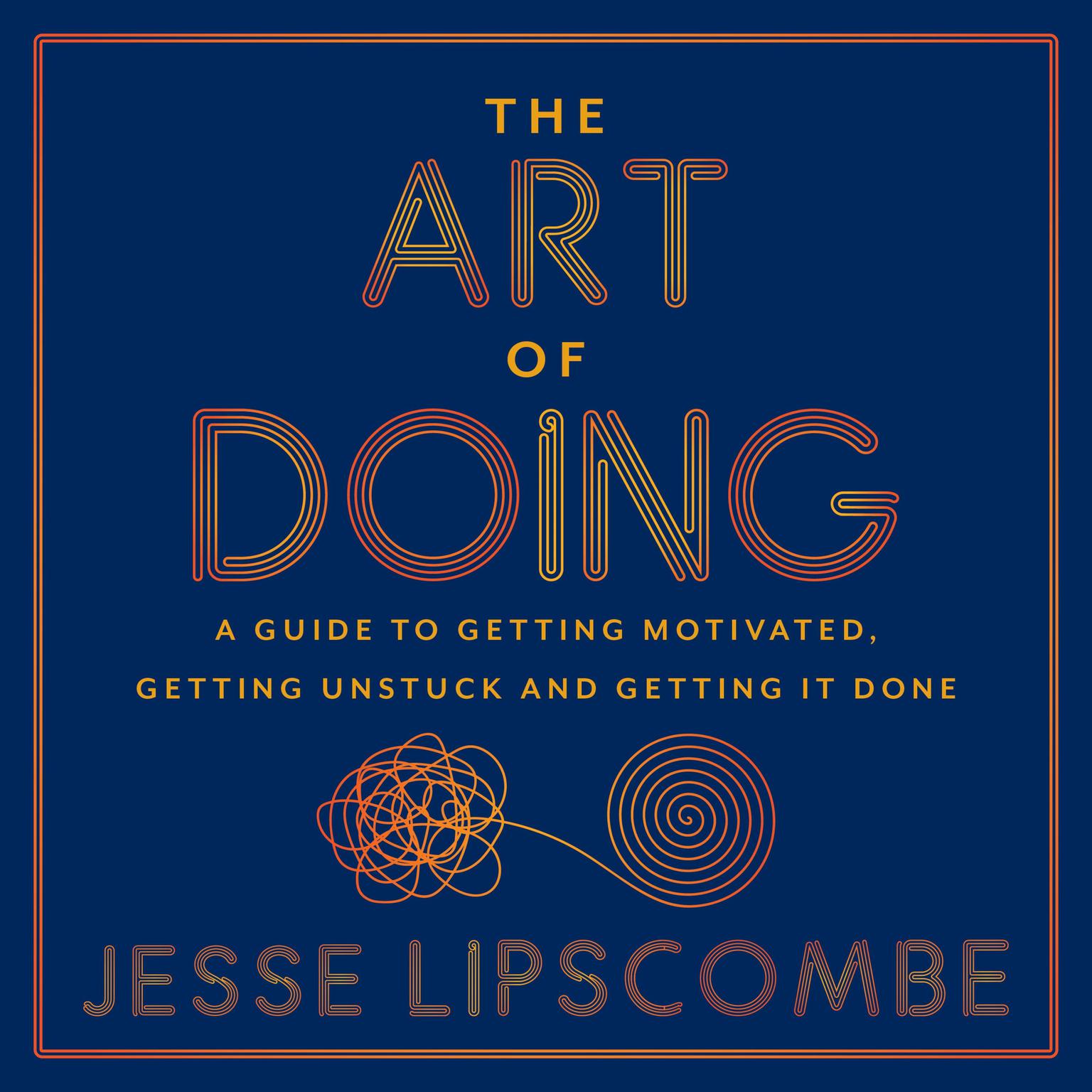 The Art of Doing: A Guide to Getting Motivated, Getting Unstuck and Getting It Done Audiobook, by Jesse Lipscombe