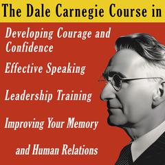 The Dale Carnegie Course: In Developing Courage and Confidence, Effective Speaking, Leadership Training, Improving Your Memory and Human Relations Audiobook, by Dale Carnegie 
