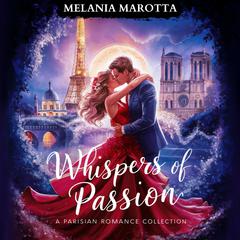 Whispers of Passion. A Parisian Romance Collection: Three Vibrant Stories of Love, Intrigue and Desire in the Heart of Paris Audiobook, by Melania Marotta