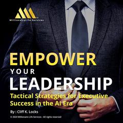 Empower your Leadership: Tactical Strategies for Executive Success in the AI Era Audiobook, by Cliff K Locks