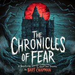 The Chronicles of Fear: A Terrifying Stories Collection to Haunt Your Dreams Audiobook, by Bart Chapman