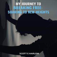 My Journey to Breaking Free: Soaring to New Heights Audiobook, by Scott E. Harlow