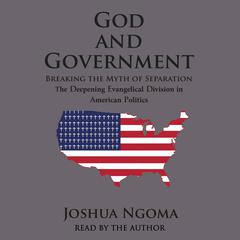 God and Government: Breaking the Myth of Separation and the Deepening Evangelical Division in American Politics Audiobook, by Joshua M Ngoma