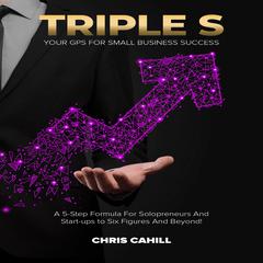 Triple S: A 5-Step Formula for Solopreneurs and Start-ups to Six-Figures and Beyond! Audiobook, by Chris Cahill