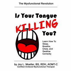 Is Your Tongue Killing You?: Learn How to Sleep, Breathe, Chew, and Swallow Correctly Audiobook, by Joy L. Moeller
