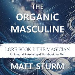 The Organic Masculine: Lore Book I: The Magician Audiobook, by Matt Sturm