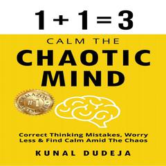 Calm The Chaotic Mind: Correct Thinking Mistakes, Worry Less & Find Calm Amid Chaos Audiobook, by Kunal Dudeja