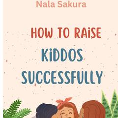 How to Raise Kiddos Successfully Audiobook, by Nala Sakura
