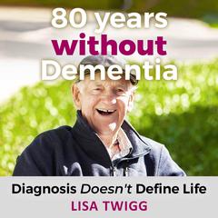 80 Years Without Dementia: Diagnosis Doesnt Define Life Audiobook, by Lisa Twigg