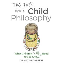 The Push for a Child Philosophy: What children really need you to know Audiobook, by Maxine Therese