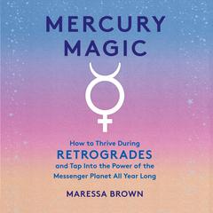 Mercury Magic: How to Thrive During Retrogrades and Tap Into the Power of the Messenger Planet All Year Long Audiobook, by Maressa Brown