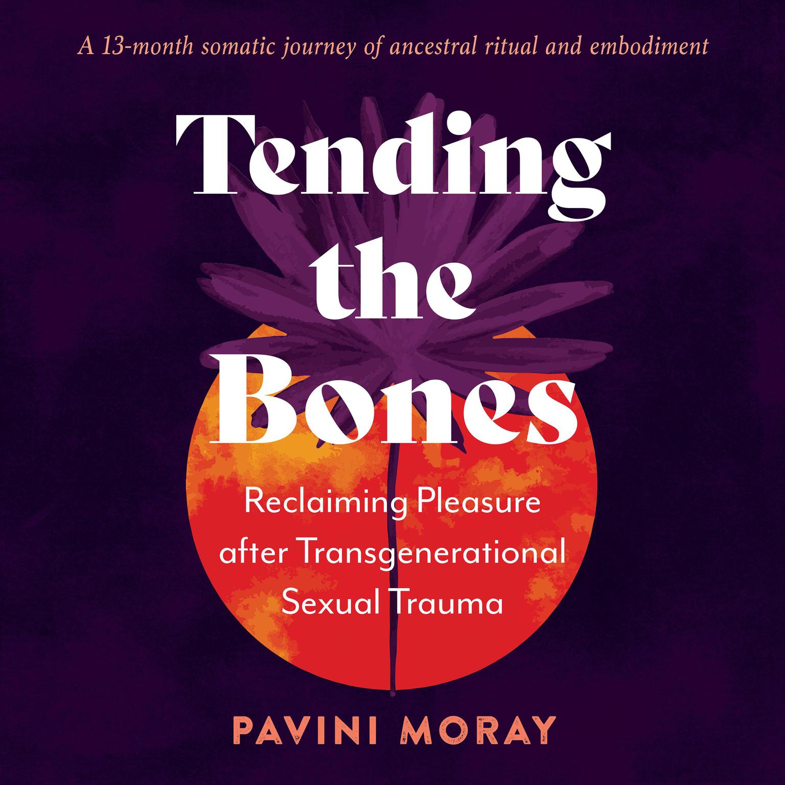 Tending the Bones: Reclaiming Pleasure after Transgenerational Sexual Trauma--A 13-month somatic journey of ancestral ritual and embodiment Audiobook, by Pavini Moray